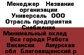 Менеджер › Название организации ­ Универсаль, ООО › Отрасль предприятия ­ Снабжение › Минимальный оклад ­ 1 - Все города Работа » Вакансии   . Амурская обл.,Благовещенский р-н